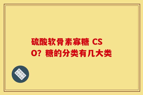 硫酸软骨素寡糖 CSO？糖的分类有几大类