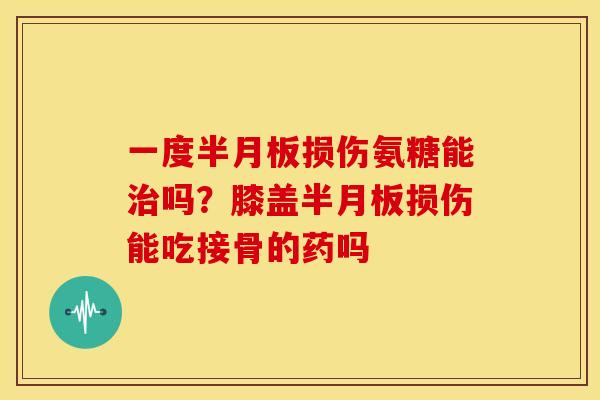 一度损伤氨糖能吗?膝盖损伤能吃接骨的药吗 一度损伤氨糖能吗?膝盖损伤能吃接骨的药吗