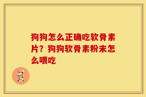 狗狗怎么正确吃软骨素片？狗狗软骨素粉末怎么喂吃
