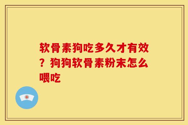 软骨素狗吃多久才有效?狗狗软骨素粉末怎么喂吃 软骨素狗吃多久才有效?狗狗软骨素粉末怎么喂吃