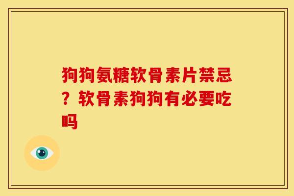 狗狗氨糖软骨素片禁忌？软骨素狗狗有必要吃吗