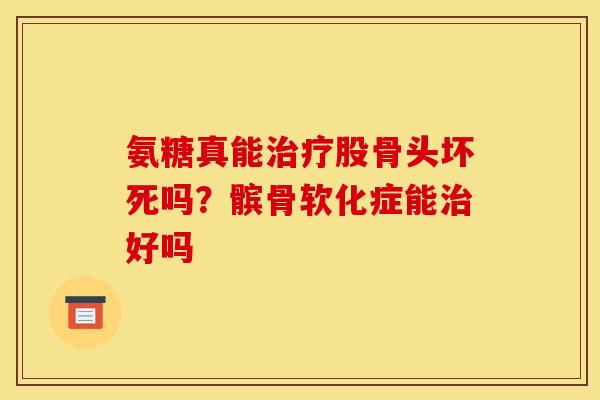 氨糖真能股骨头坏死吗？髌骨软化症能好吗