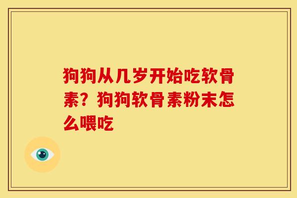 狗狗从几岁开始吃软骨素?狗狗软骨素粉末怎么喂吃 狗狗从几岁开始吃软骨素?狗狗软骨素粉末怎么喂吃