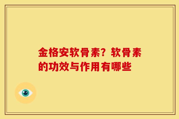 金格安软骨素？软骨素的功效与作用有哪些