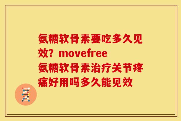 氨糖软骨素要吃多久见效？movefree氨糖软骨素治疗关节疼痛好用吗多久能见效