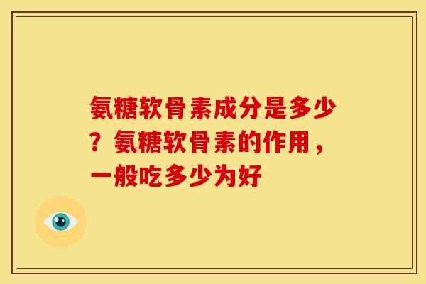 氨糖软骨素成分是多少？氨糖软骨素的作用，一般吃多少为好