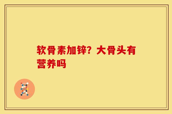 软骨素加锌？大骨头有营养吗