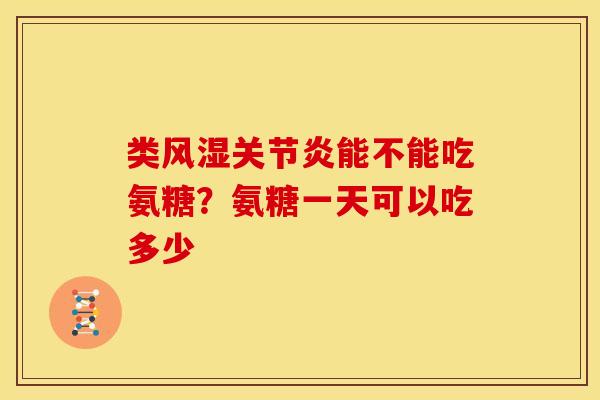 类能不能吃氨糖？氨糖一天可以吃多少