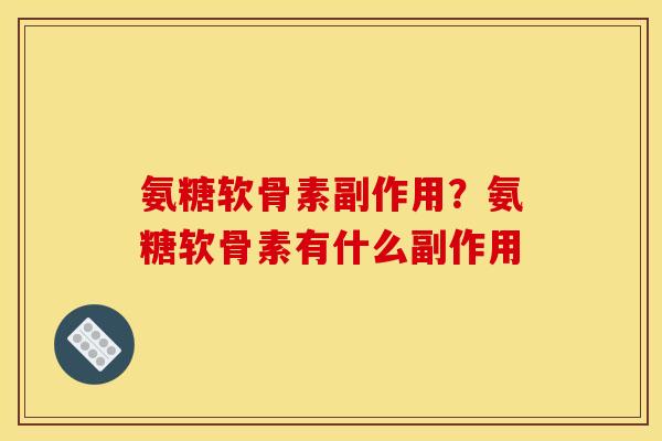 氨糖软骨素副作用？氨糖软骨素有什么副作用