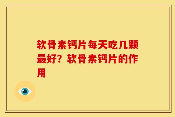 软骨素钙片每天吃几颗最好？软骨素钙片的作用