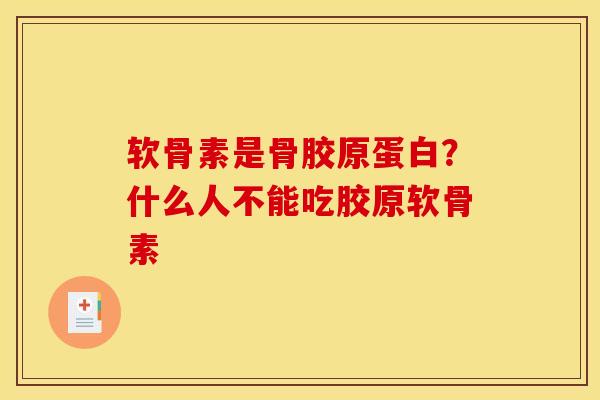 软骨素是骨胶原蛋白？什么人不能吃胶原软骨素