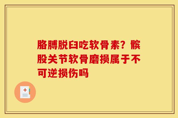 胳膊脱臼吃软骨素？髌股关节软骨磨损属于不可逆损伤吗