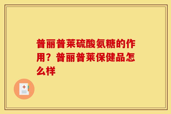 普丽普莱硫酸氨糖的作用？普丽普莱保健品怎么样