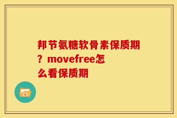 邦节氨糖软骨素保质期？movefree怎么看保质期