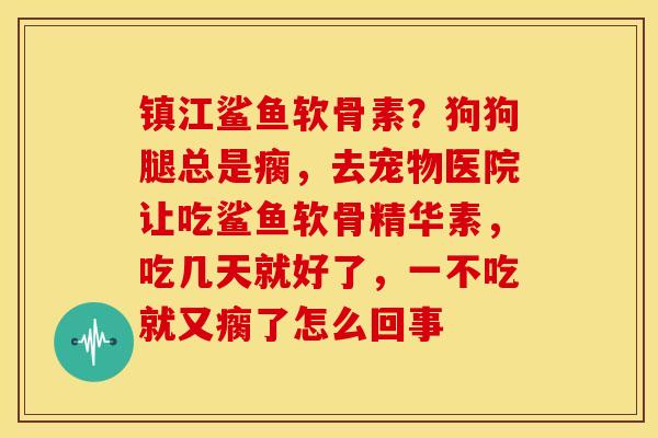 镇江鲨鱼软骨素？狗狗腿总是瘸，去宠物医院让吃鲨鱼软骨精华素，吃几天就好了，一不吃就又瘸了怎么回事