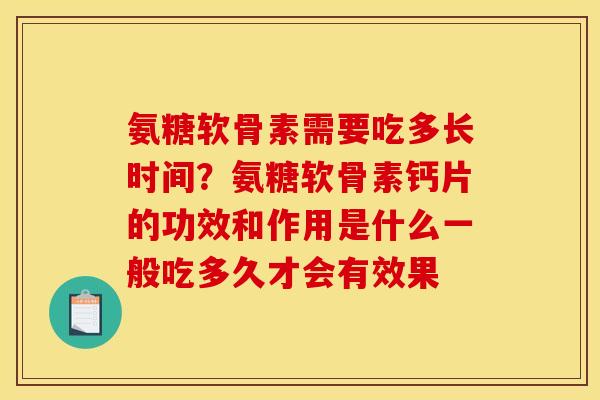 氨糖软骨素需要吃多长时间?氨糖软骨素钙片的功效和作用是什么一般吃多久才会有效果 氨糖软骨素需要吃多长时间?氨糖软骨素钙片的功效和作用是什么一般吃多久才会有效果