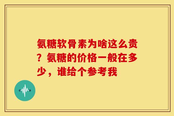 氨糖软骨素为啥这么贵？氨糖的价格一般在多少，谁给个参考我