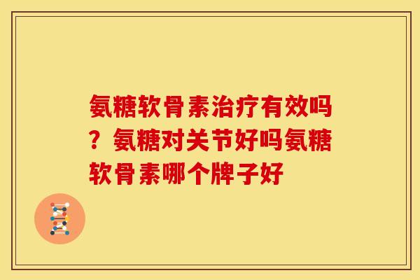 氨糖软骨素有效吗?氨糖对关节好吗氨糖软骨素哪个牌子好 氨糖软骨素有效吗?氨糖对关节好吗氨糖软骨素哪个牌子好