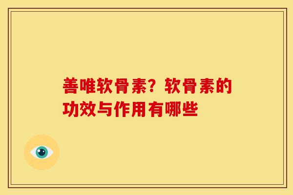 善唯软骨素？软骨素的功效与作用有哪些