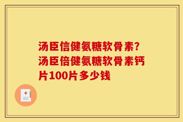 汤臣信健氨糖软骨素？汤臣倍健氨糖软骨素钙片100片多少钱
