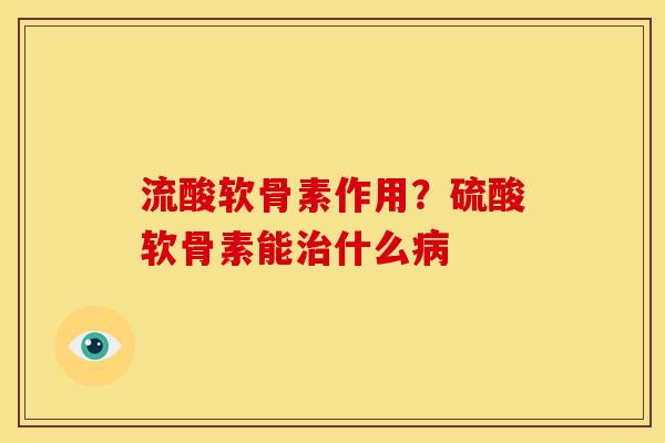 流酸软骨素作用？硫酸软骨素能治什么病