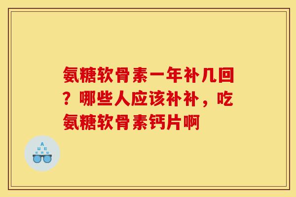 氨糖软骨素一年补几回？哪些人应该补补，吃氨糖软骨素钙片啊