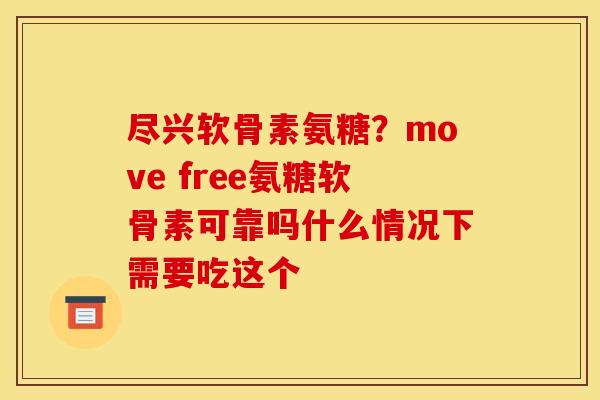 尽兴软骨素氨糖？move free氨糖软骨素可靠吗什么情况下需要吃这个