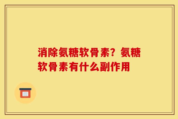 消除氨糖软骨素？氨糖软骨素有什么副作用