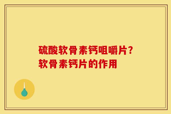 硫酸软骨素钙咀嚼片？软骨素钙片的作用