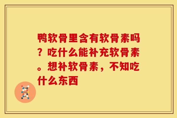 鸭软骨里含有软骨素吗？吃什么能补充软骨素。想补软骨素，不知吃什么东西