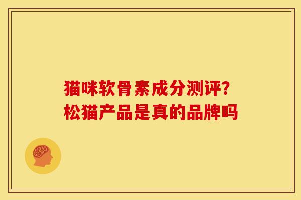 猫咪软骨素成分测评？松猫产品是真的品牌吗