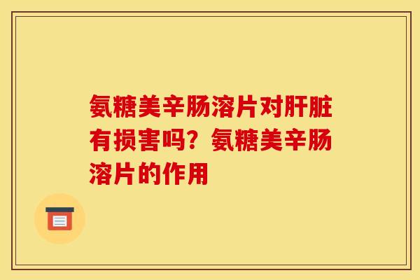 氨糖美辛肠溶片对肝脏有损害吗？氨糖美辛肠溶片的作用