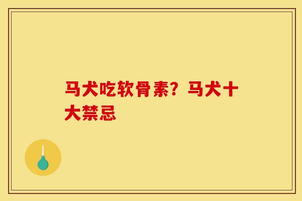 马犬吃软骨素？马犬十大禁忌