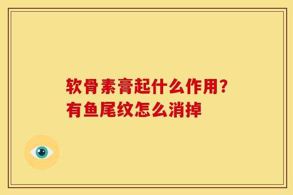 软骨素膏起什么作用？有鱼尾纹怎么消掉