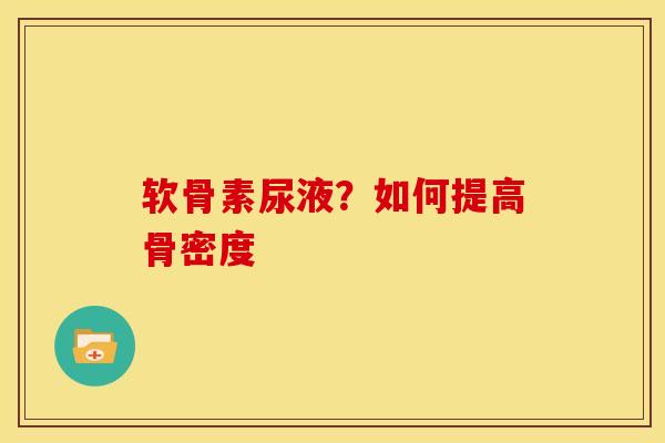 软骨素尿液？如何提高骨密度