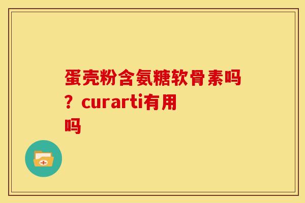 蛋壳粉含氨糖软骨素吗？curarti有用吗