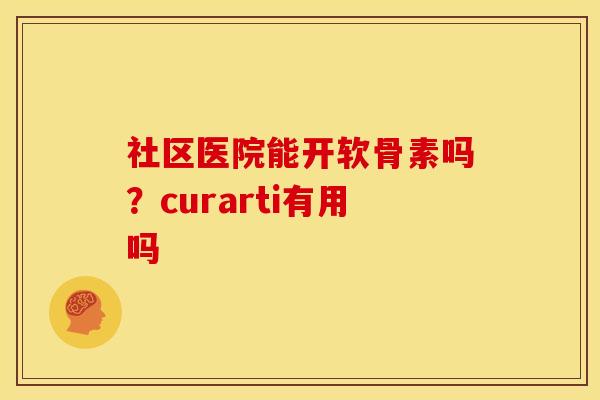 社区医院能开软骨素吗？curarti有用吗