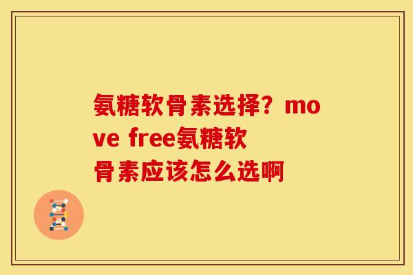 氨糖软骨素选择？move free氨糖软骨素应该怎么选啊