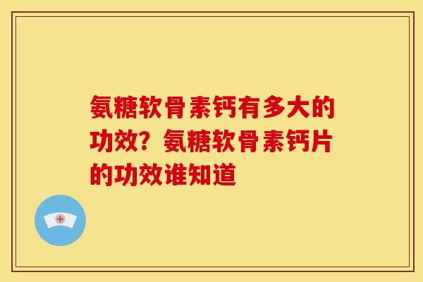 氨糖软骨素钙有多大的功效？氨糖软骨素钙片的功效谁知道