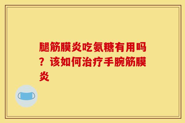腿筋膜炎吃氨糖有用吗？该如何治疗手腕筋膜炎