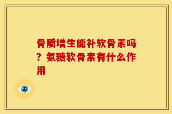 骨质增生能补软骨素吗？氨糖软骨素有什么作用