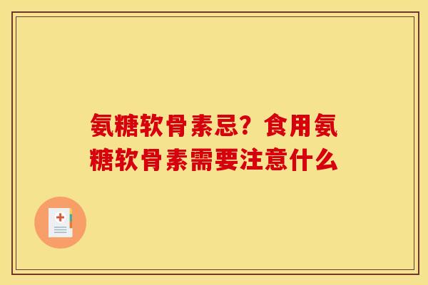 氨糖软骨素忌？食用氨糖软骨素需要注意什么