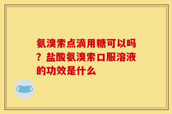 氨溴索点滴用糖可以吗？盐酸氨溴索口服溶液的功效是什么