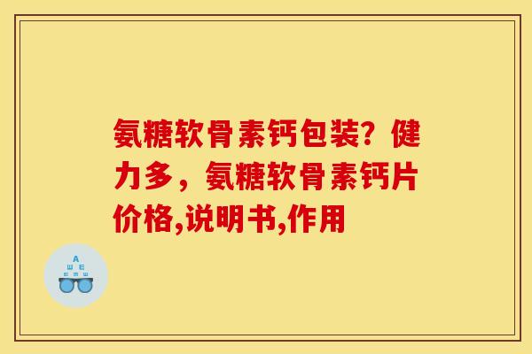 氨糖软骨素钙包装？健力多，氨糖软骨素钙片价格,说明书,作用