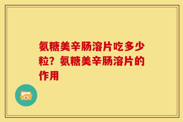 氨糖美辛肠溶片吃多少粒？氨糖美辛肠溶片的作用