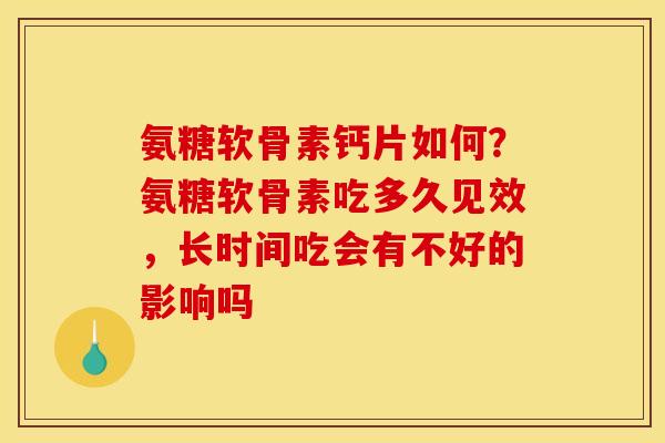 氨糖软骨素钙片如何？氨糖软骨素吃多久见效，长时间吃会有不好的影响吗