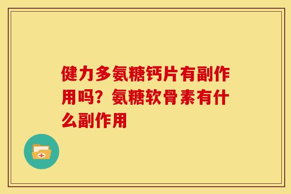 健力多氨糖钙片有副作用吗？氨糖软骨素有什么副作用