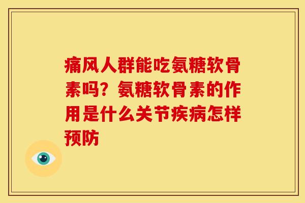 痛风人群能吃氨糖软骨素吗？氨糖软骨素的作用是什么关节疾病怎样预防