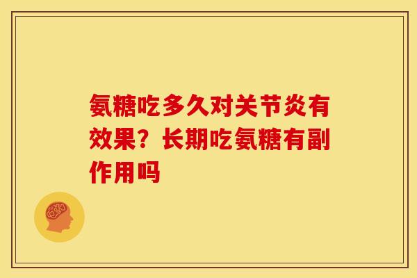 氨糖吃多久对关节炎有效果？长期吃氨糖有副作用吗