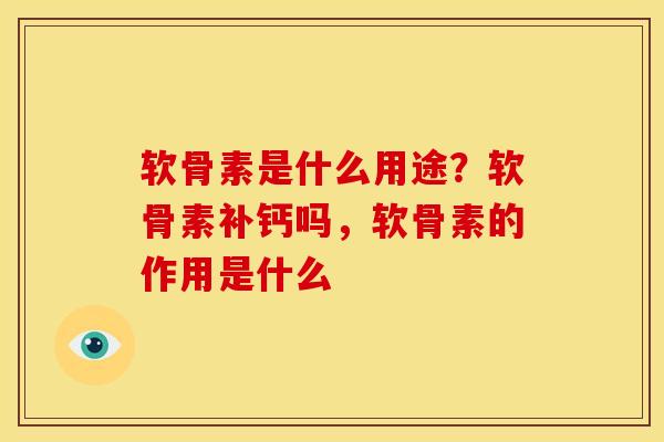软骨素是什么用途？软骨素补钙吗，软骨素的作用是什么